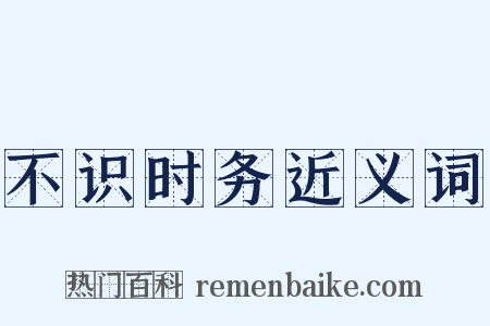 不识时务近义词是什么意思的图片
